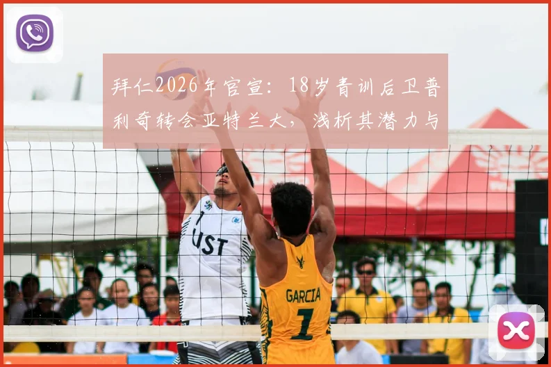 拜仁2026年官宣：18岁青训后卫普利奇转会亚特兰大，浅析其潜力与德甲青训球员输出模式