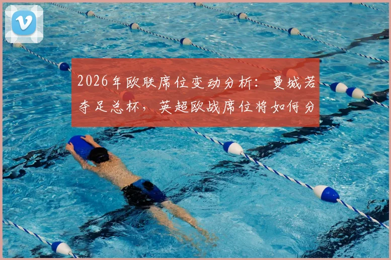 2026年欧联席位变动分析:曼城若夺足总杯,英超欧战席位将如何分配影响英冠?