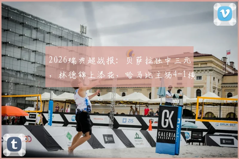 2026瑞典超战报：贝萨拉独中三元，林德锦上添花，哈马比主场4-1横扫马尔默全程回顾与战术解析