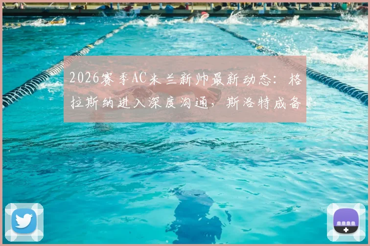 2026赛季AC米兰新帅最新动态：格拉斯纳进入深度沟通，斯洛特成备选关键人物，迪马济奥权威解读