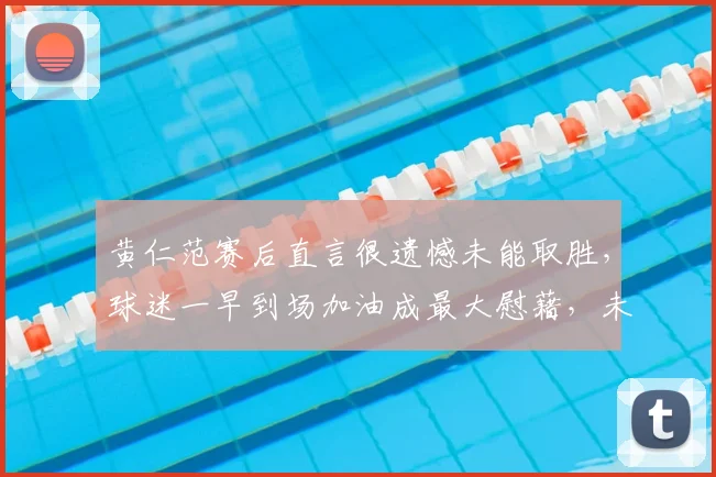 黄仁范赛后直言很遗憾未能取胜，球迷一早到场加油成最大慰藉，未来路在何方？