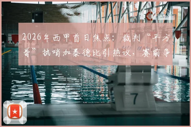 2026年西甲首日焦点：裁判“平方哥”执哨加泰德比引热议，赛前争议与看点全解析