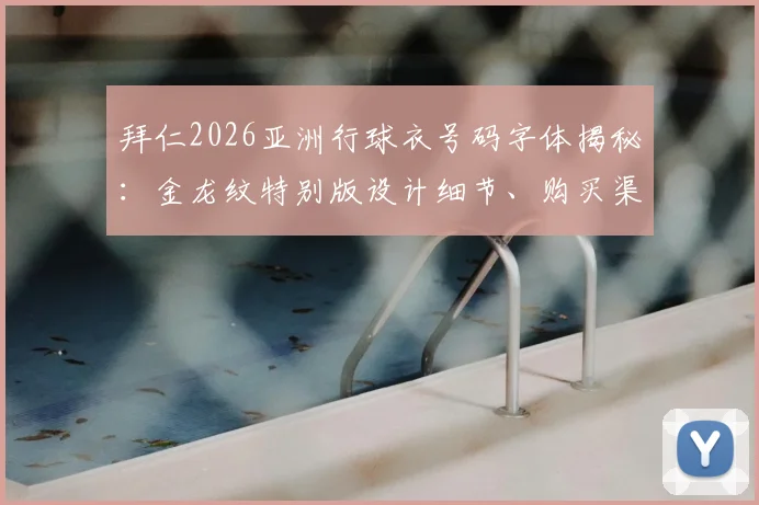 拜仁2026亚洲行球衣号码字体揭秘：金龙纹特别版设计细节、购买渠道及文化含义全解读