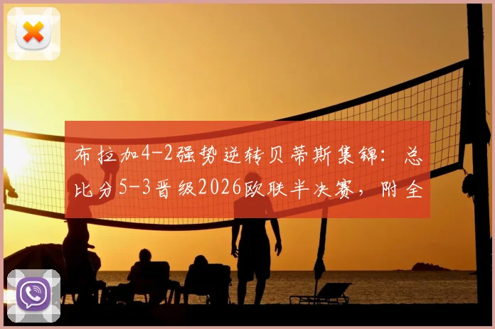 布拉加4-2强势逆转贝蒂斯集锦:总比分5-3晋级2026欧联半决赛,附全场录像回放与晋级深度解析