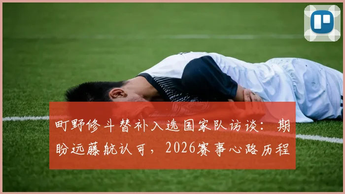 町野修斗替补入选国家队访谈：期盼远藤航认可，2026赛事心路历程全解析