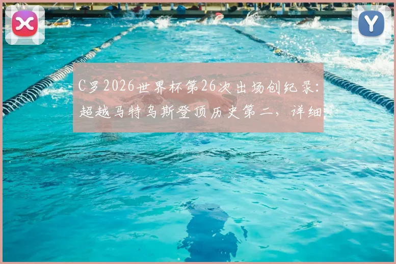 C罗2026世界杯第26次出场创纪录:超越马特乌斯登顶历史第二,详细盘点出场次数榜单与未来展望