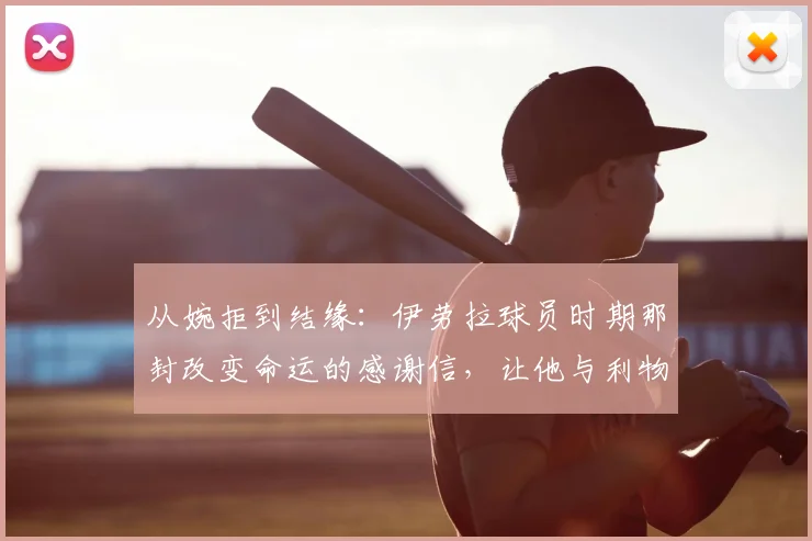 从婉拒到结缘:伊劳拉球员时期那封改变命运的感谢信,让他与利物浦的缘分持续到2026