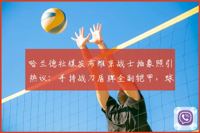 哈兰德社媒发布维京战士抽象照引热议：手持战刀盾牌全副铠甲，球迷解读为2026新赛季战斗宣言