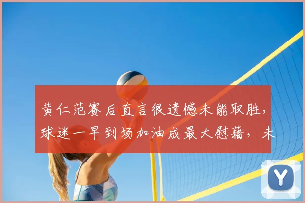 黄仁范赛后直言很遗憾未能取胜,球迷一早到场加油成最大慰藉,未来路在何方?