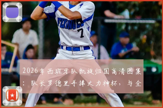 2026年西班牙队凯旋归国高清图集：队长罗德里手捧大力神杯，与全队机场霸气庆祝时刻