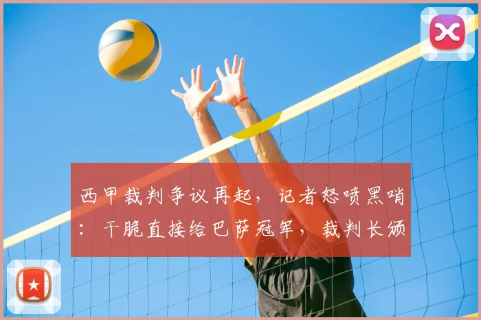 西甲裁判争议再起,记者怒喷黑哨:干脆直接给巴萨冠军,裁判长颁奖?