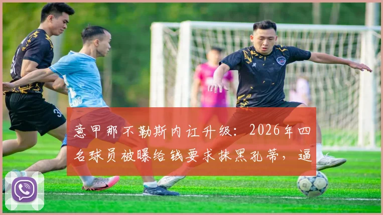 意甲那不勒斯内讧升级:2026年四名球员被曝给钱要求抹黑孔蒂,逼迫其离队事件全解析