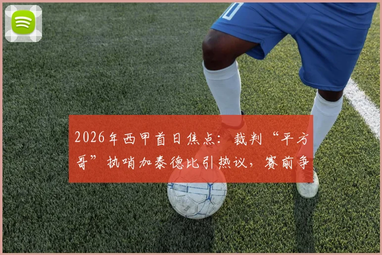 2026年西甲首日焦点:裁判“平方哥”执哨加泰德比引热议,赛前争议与看点全解析