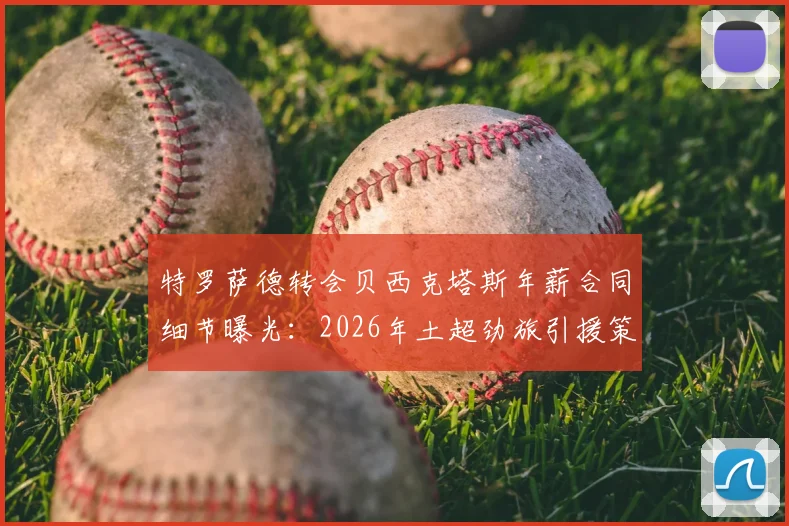 特罗萨德转会贝西克塔斯年薪合同细节曝光：2026年土超劲旅引援策略与球员选择原因深度分析