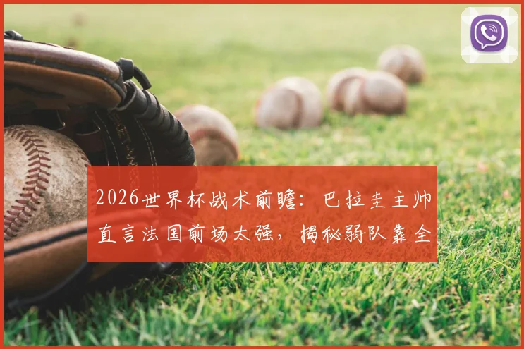 2026世界杯战术前瞻：巴拉圭主帅直言法国前场太强，揭秘弱队靠全员防守抗衡豪门的实战要点