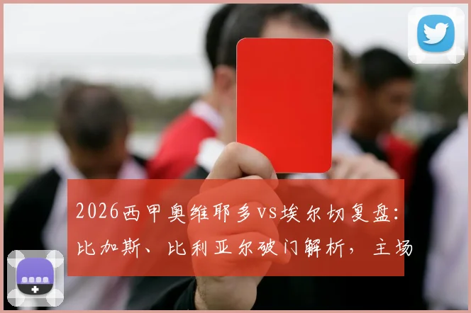 2026西甲奥维耶多vs埃尔切复盘：比加斯、比利亚尔破门解析，主场失利原因深度探讨