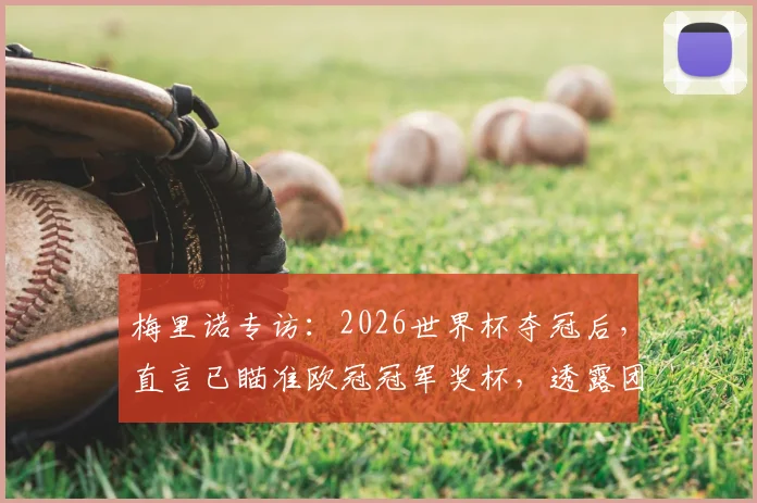 梅里诺专访：2026世界杯夺冠后，直言已瞄准欧冠冠军奖杯，透露团队制胜策略