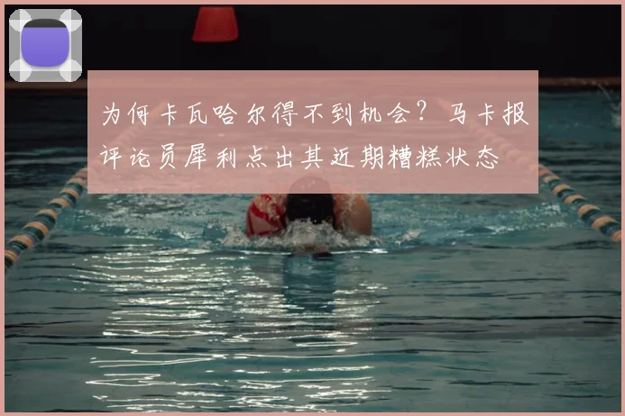 为何卡瓦哈尔得不到机会?马卡报评论员犀利点出其近期糟糕状态